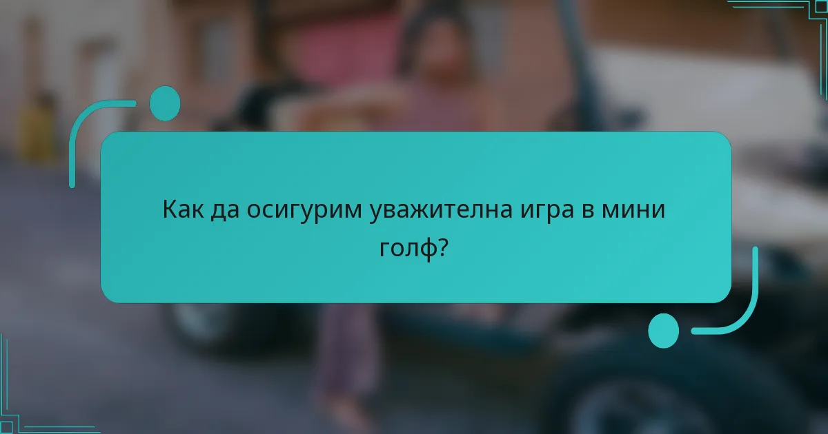 Как да осигурим уважителна игра в мини голф?
