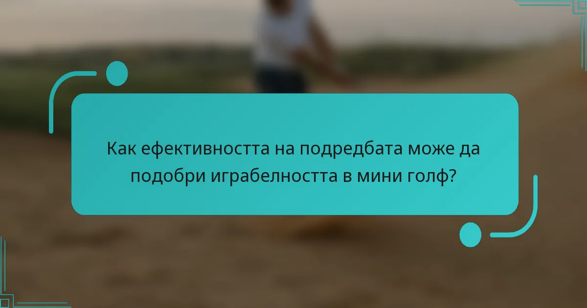 Как ефективността на подредбата може да подобри играбелността в мини голф?
