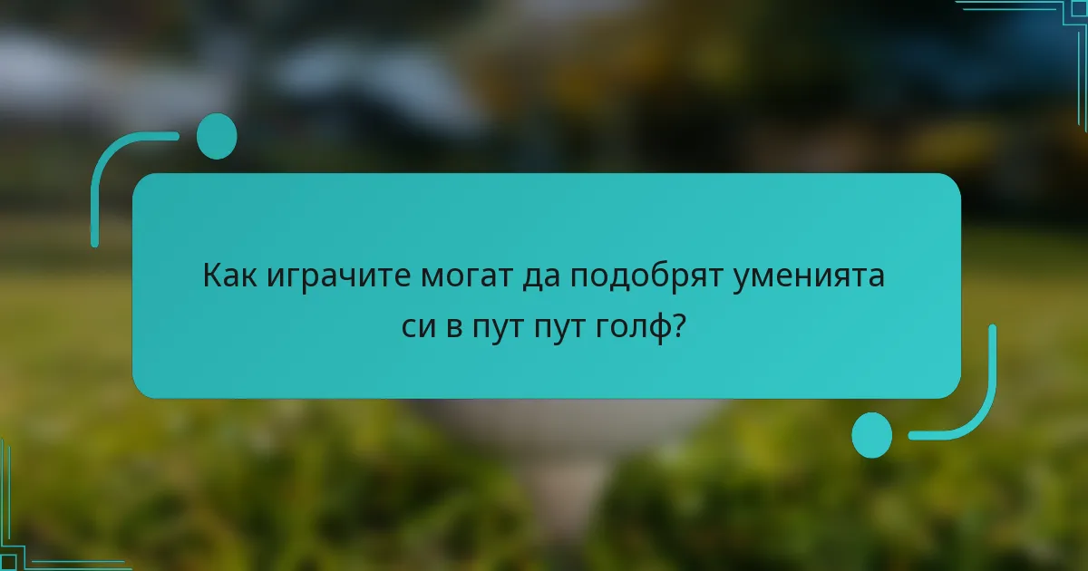 Как играчите могат да подобрят уменията си в пут пут голф?