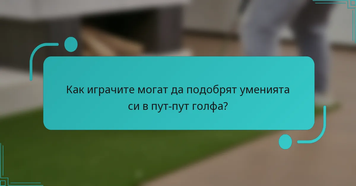 Как играчите могат да подобрят уменията си в пут-пут голфа?