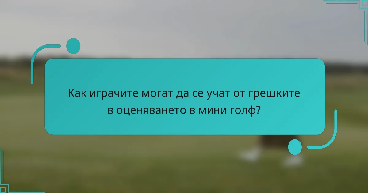 Как играчите могат да се учат от грешките в оценяването в мини голф?