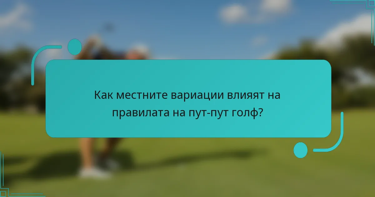 Как местните вариации влияят на правилата на пут-пут голф?