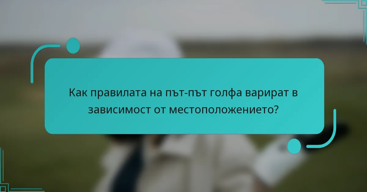 Как правилата на път-път голфа варират в зависимост от местоположението?
