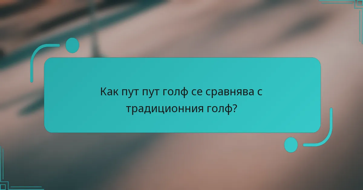 Как пут пут голф се сравнява с традиционния голф?