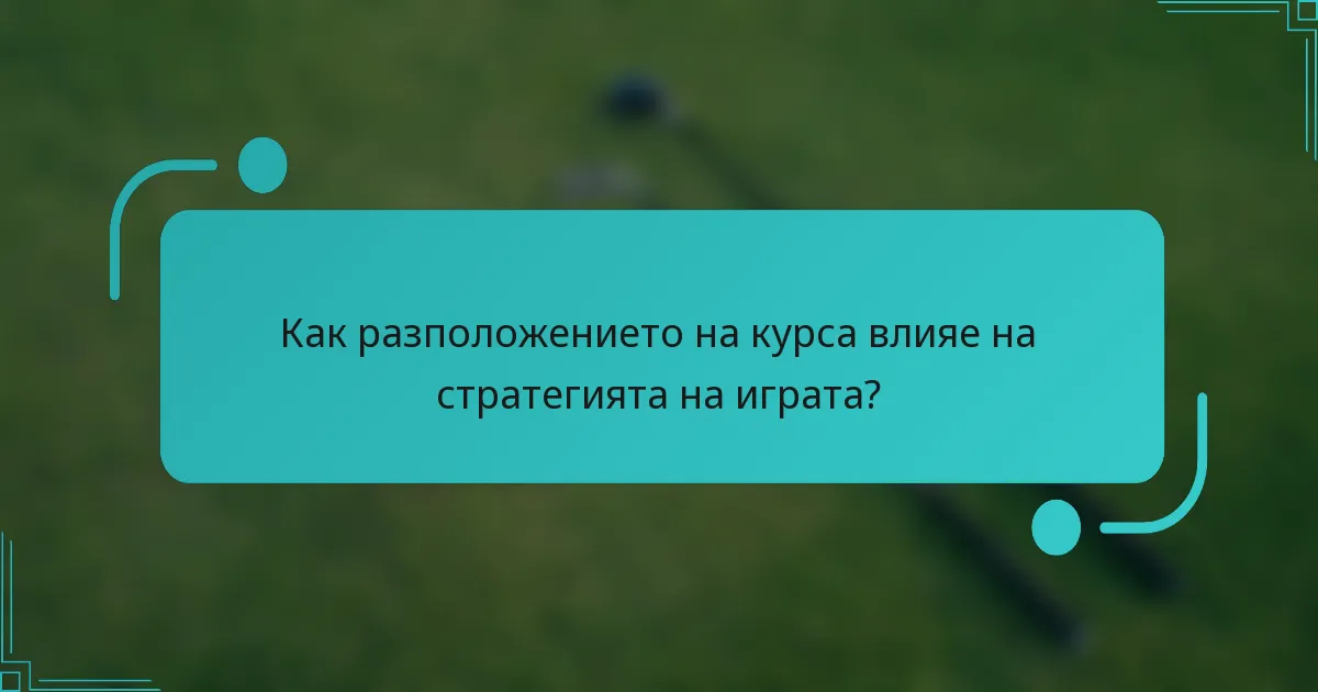 Как разположението на курса влияе на стратегията на играта?