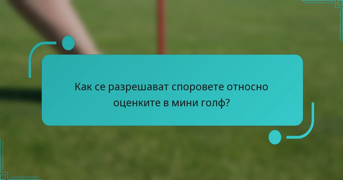 Как се разрешават споровете относно оценките в мини голф?
