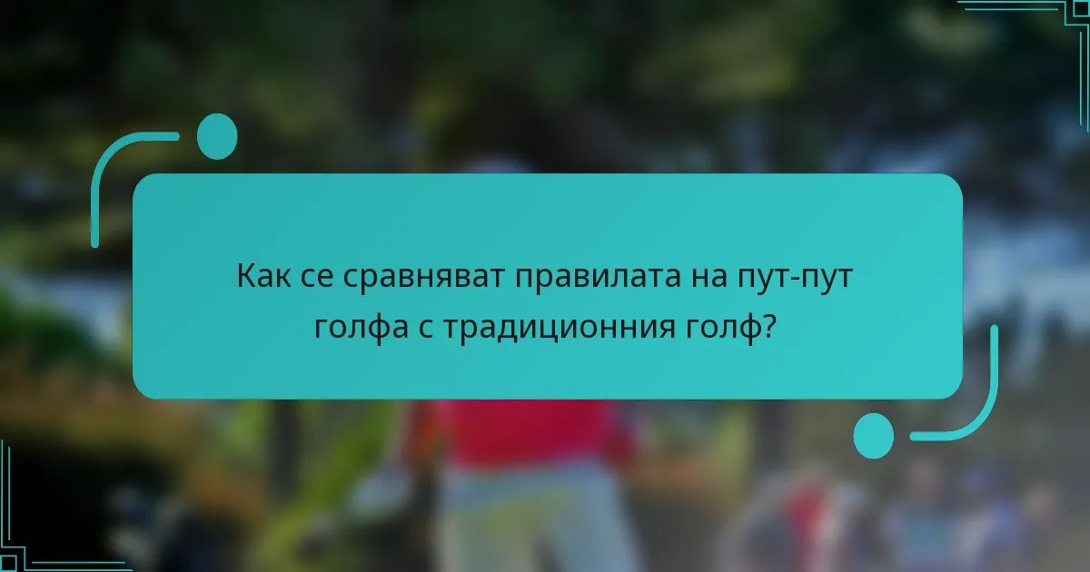 Как се сравняват правилата на пут-пут голфа с традиционния голф?