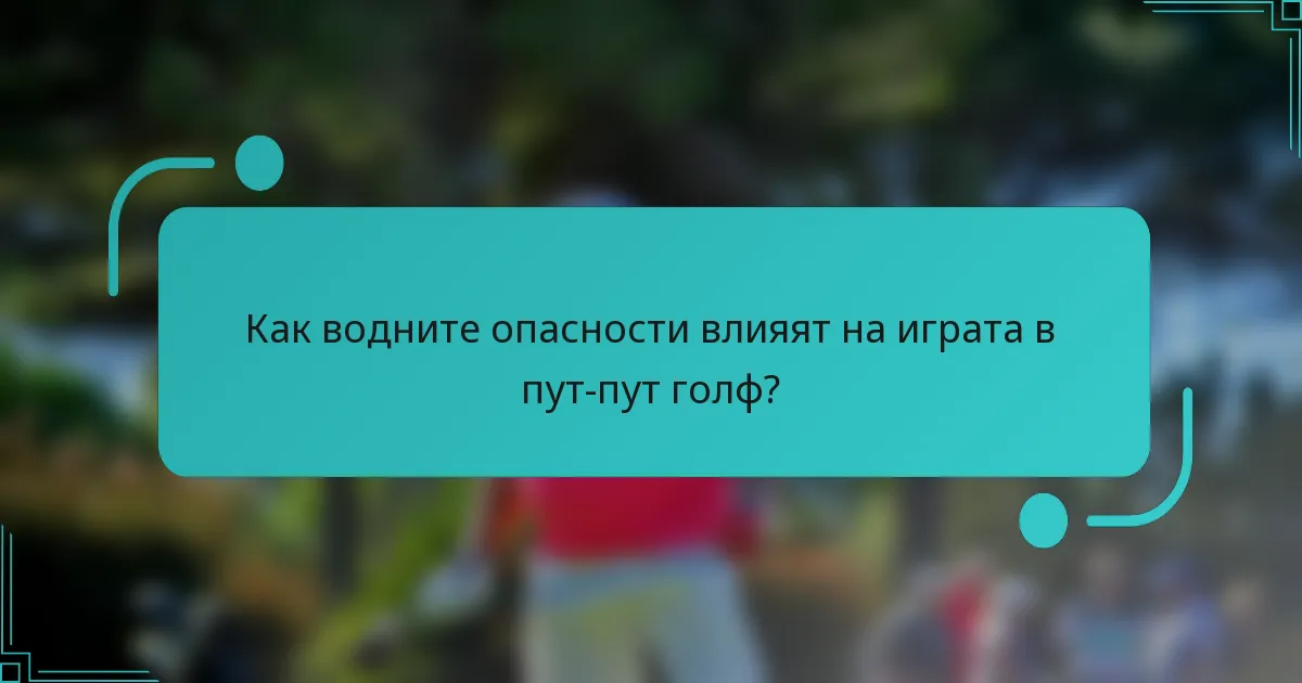 Как водните опасности влияят на играта в пут-пут голф?