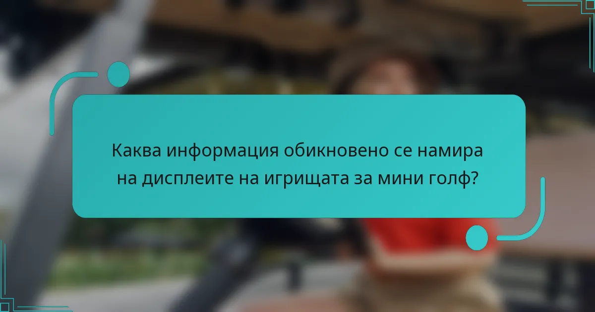Каква информация обикновено се намира на дисплеите на игрищата за мини голф?