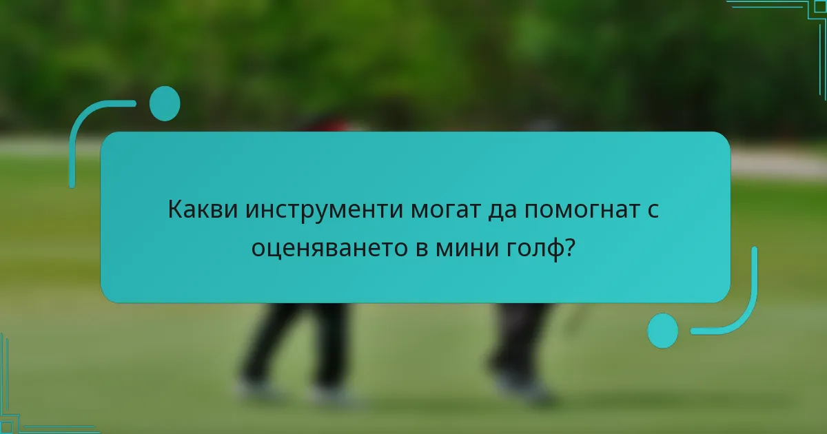 Какви инструменти могат да помогнат с оценяването в мини голф?