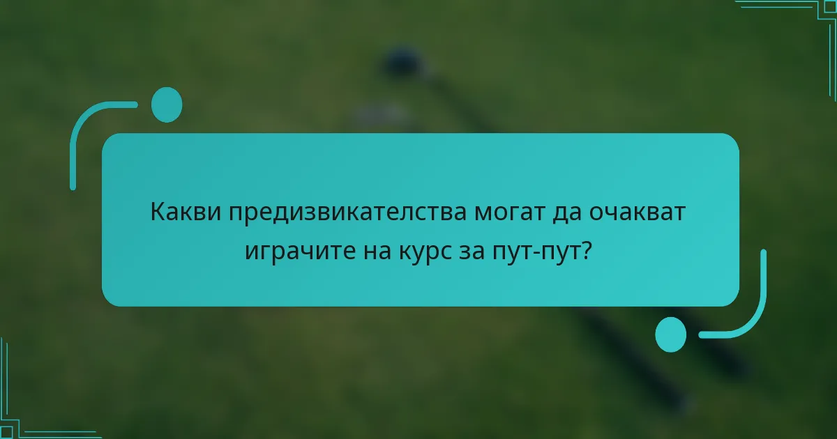 Какви предизвикателства могат да очакват играчите на курс за пут-пут?