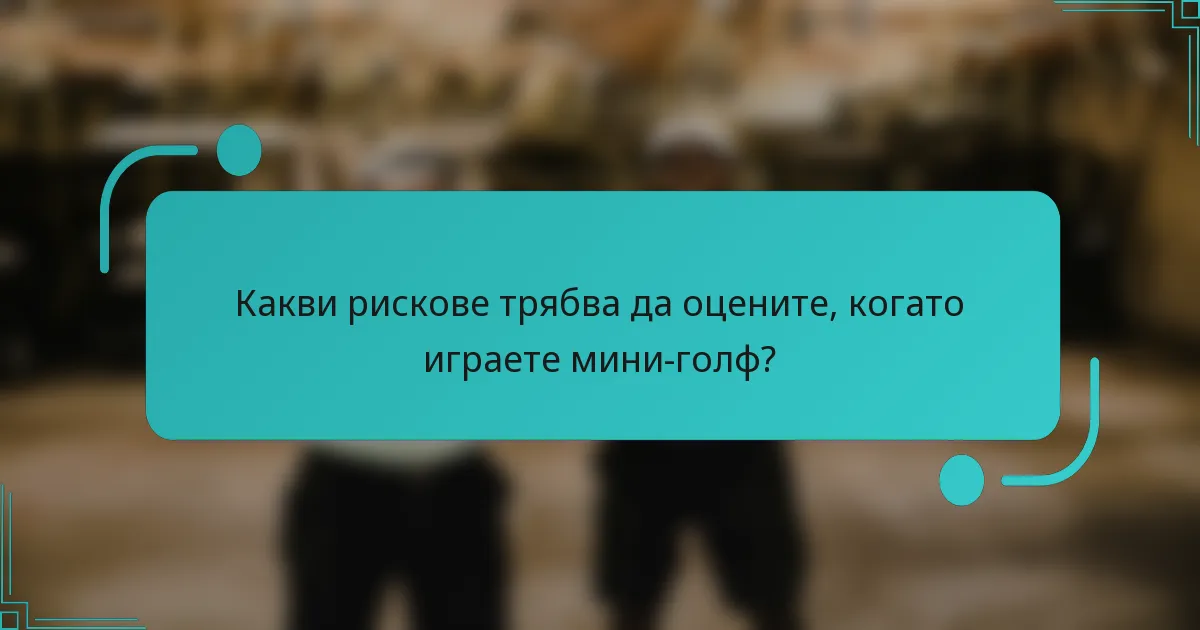 Какви рискове трябва да оцените, когато играете мини-голф?