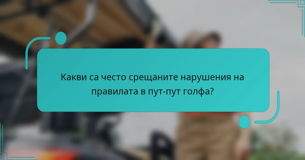 Какви са често срещаните нарушения на правилата в пут-пут голфа?