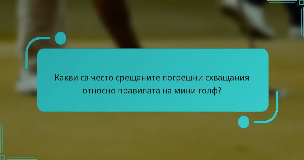 Какви са често срещаните погрешни схващания относно правилата на мини голф?