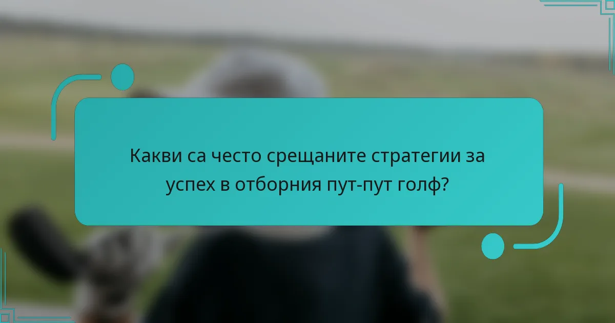 Какви са често срещаните стратегии за успех в отборния пут-пут голф?