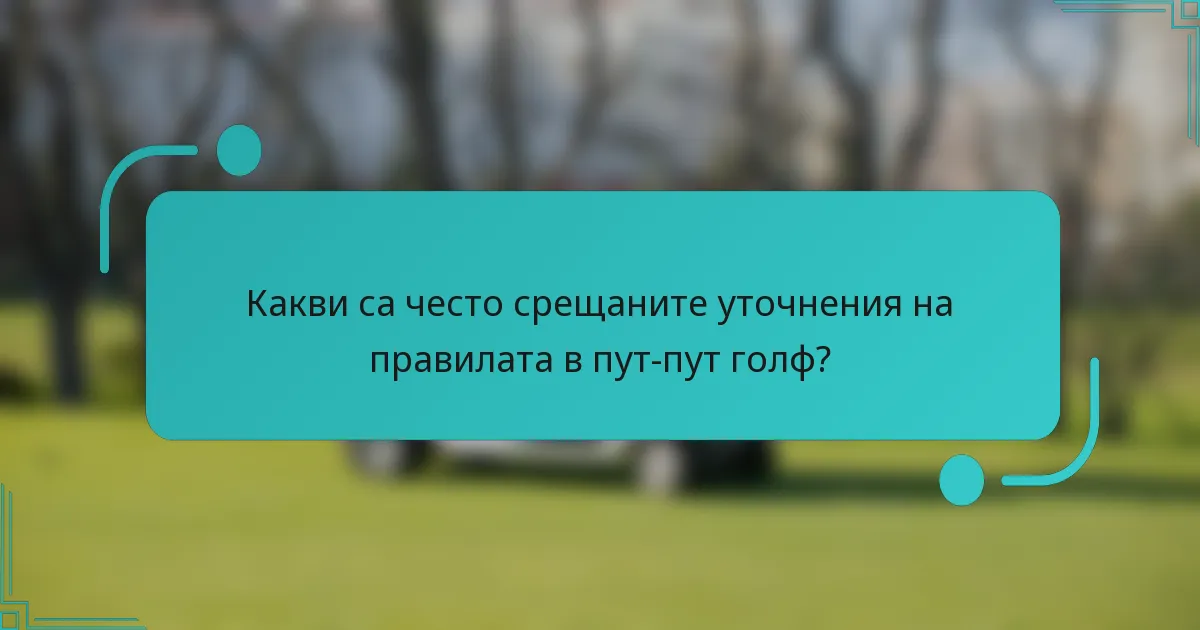 Какви са често срещаните уточнения на правилата в пут-пут голф?