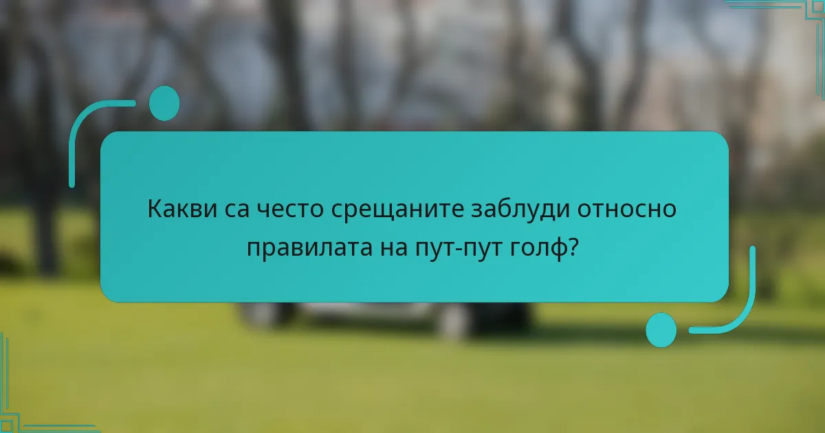 Какви са често срещаните заблуди относно правилата на пут-пут голф?