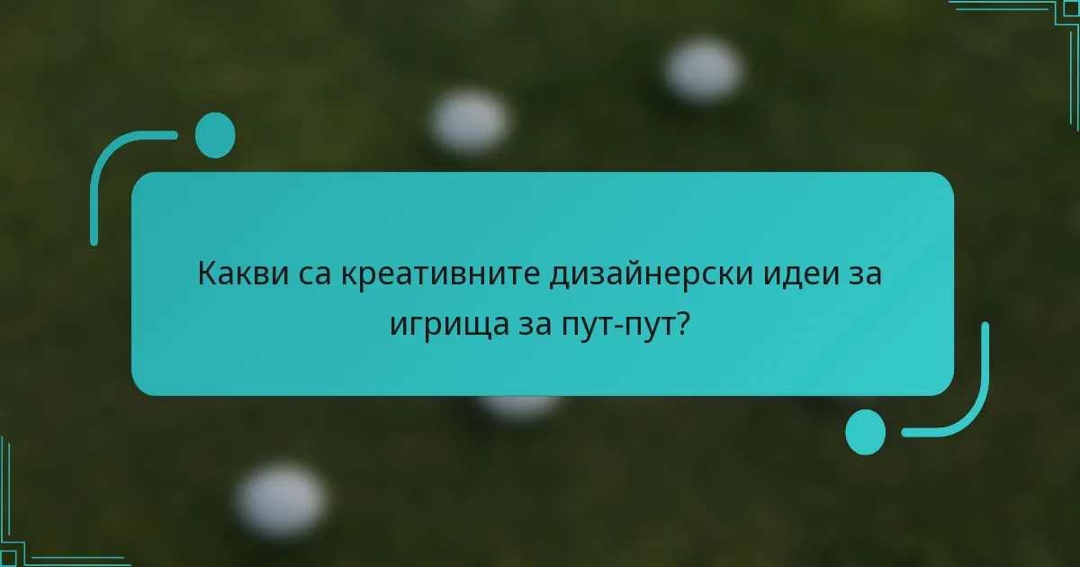 Какви са креативните дизайнерски идеи за игрища за пут-пут?