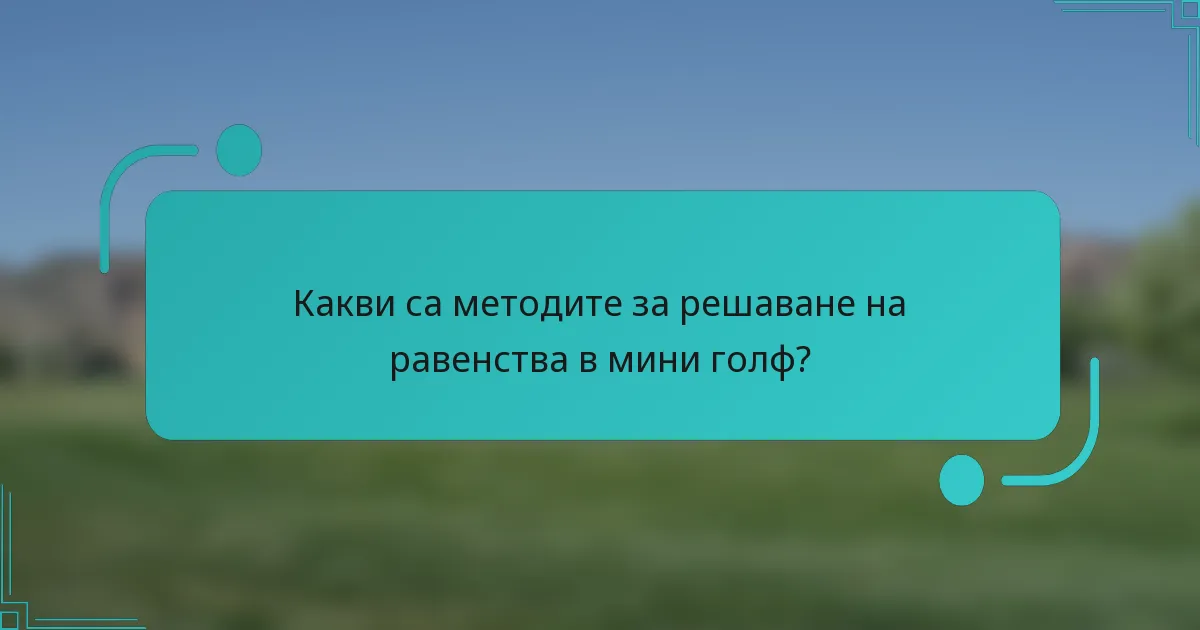Какви са методите за решаване на равенства в мини голф?