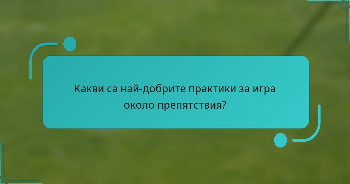 Какви са най-добрите практики за игра около препятствия?