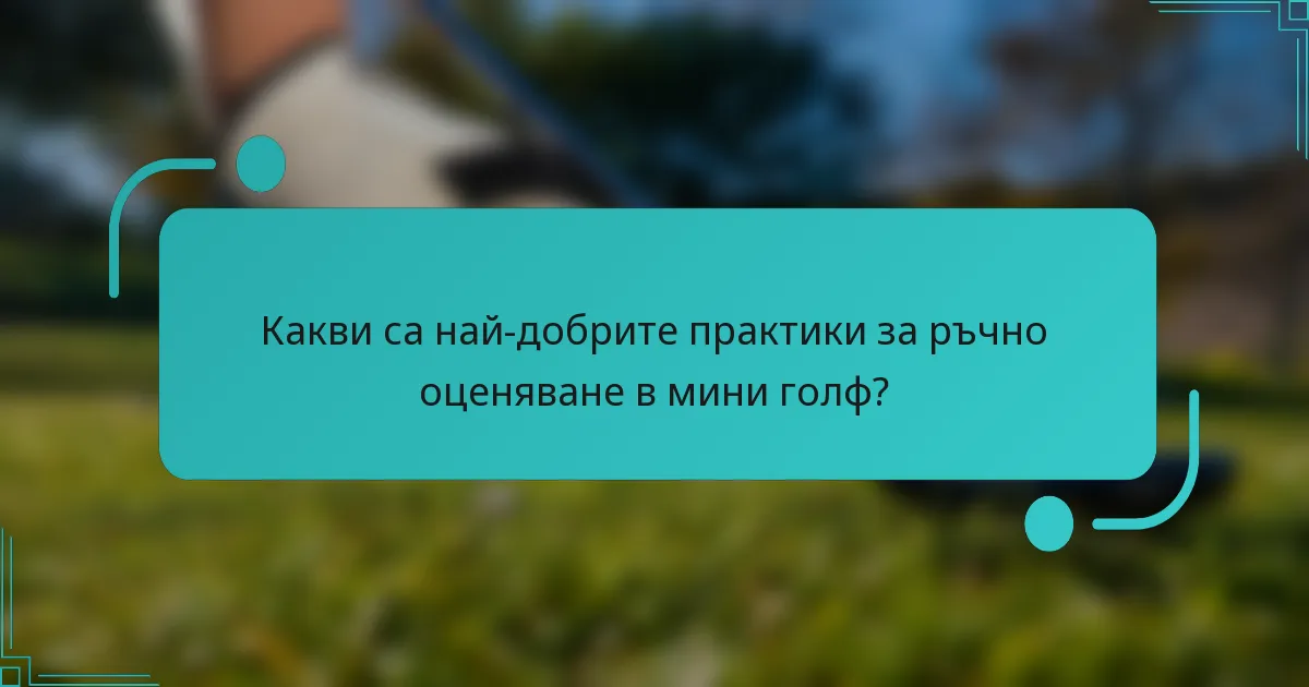 Какви са най-добрите практики за ръчно оценяване в мини голф?