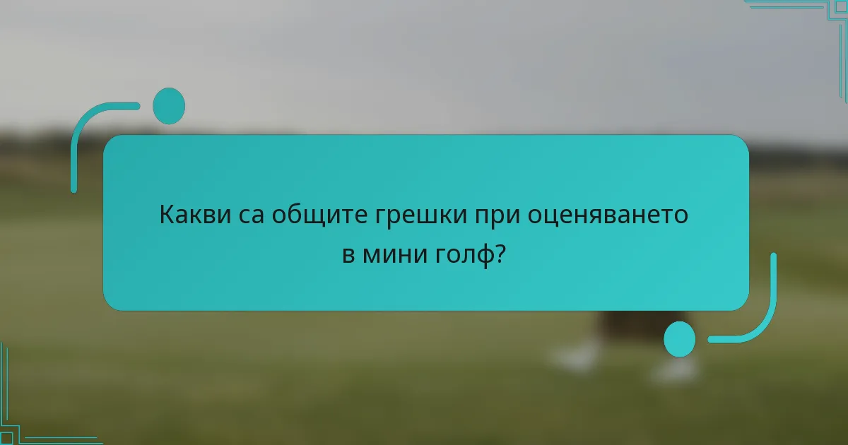 Какви са общите грешки при оценяването в мини голф?