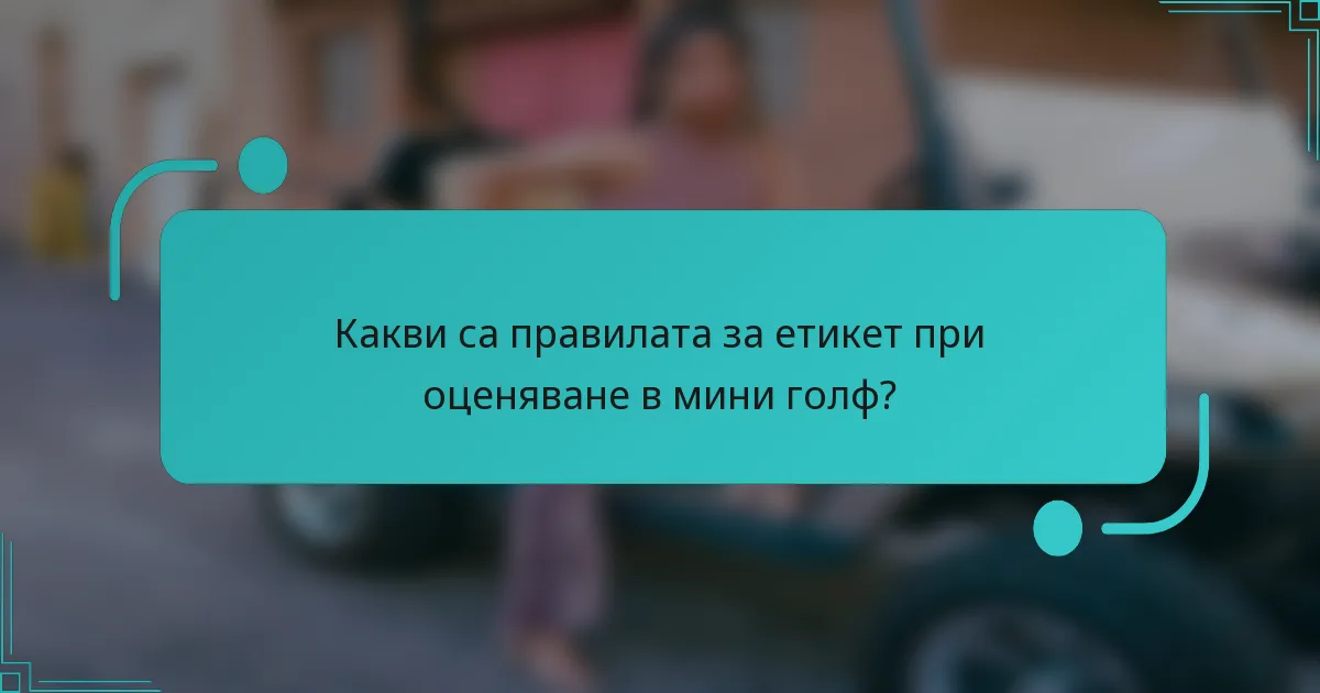 Какви са правилата за етикет при оценяване в мини голф?