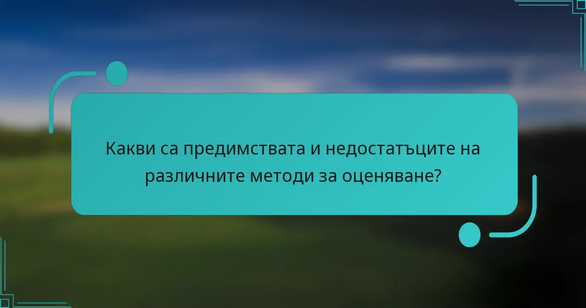 Какви са предимствата и недостатъците на различните методи за оценяване?