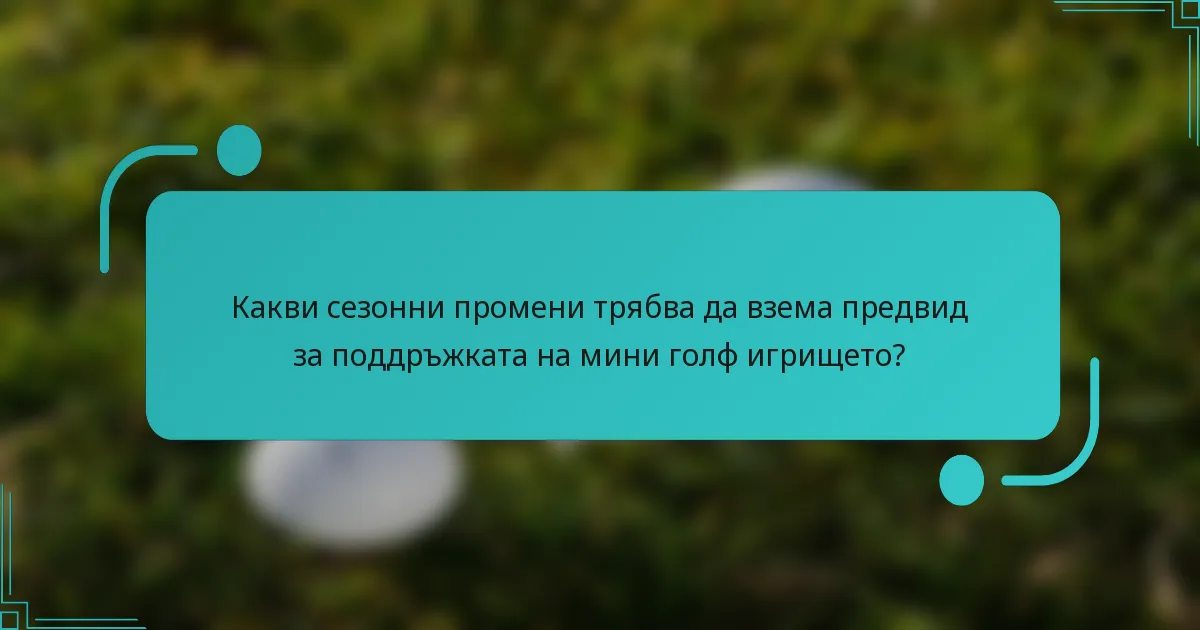 Какви сезонни промени трябва да взема предвид за поддръжката на мини голф игрището?