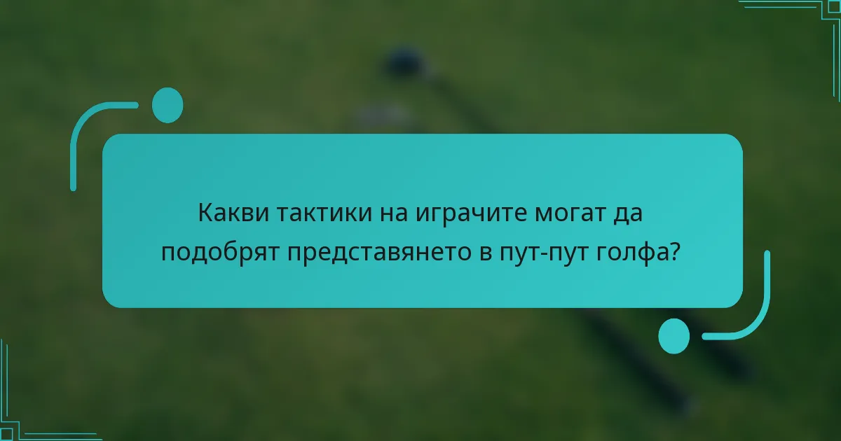 Какви тактики на играчите могат да подобрят представянето в пут-пут голфа?