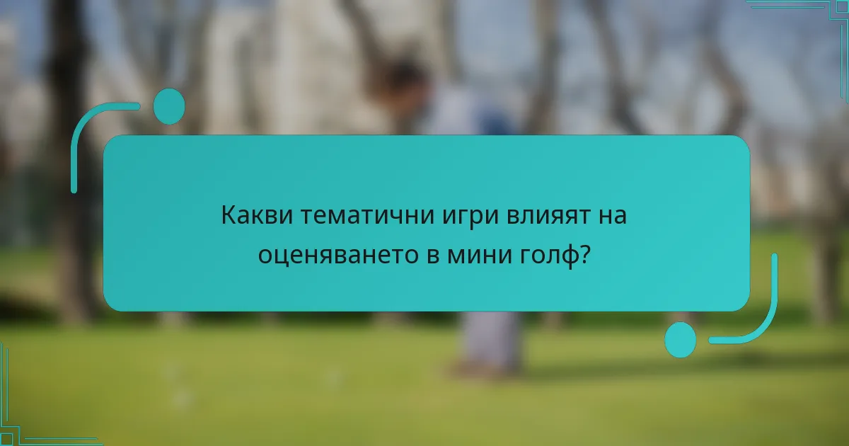 Какви тематични игри влияят на оценяването в мини голф?