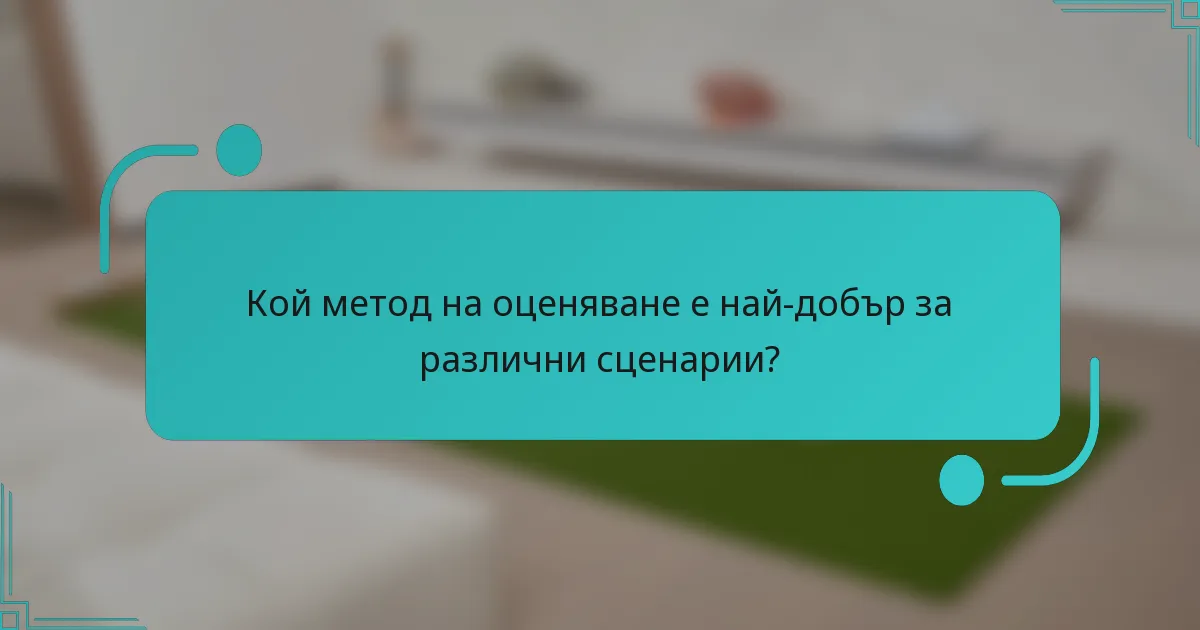Кой метод на оценяване е най-добър за различни сценарии?