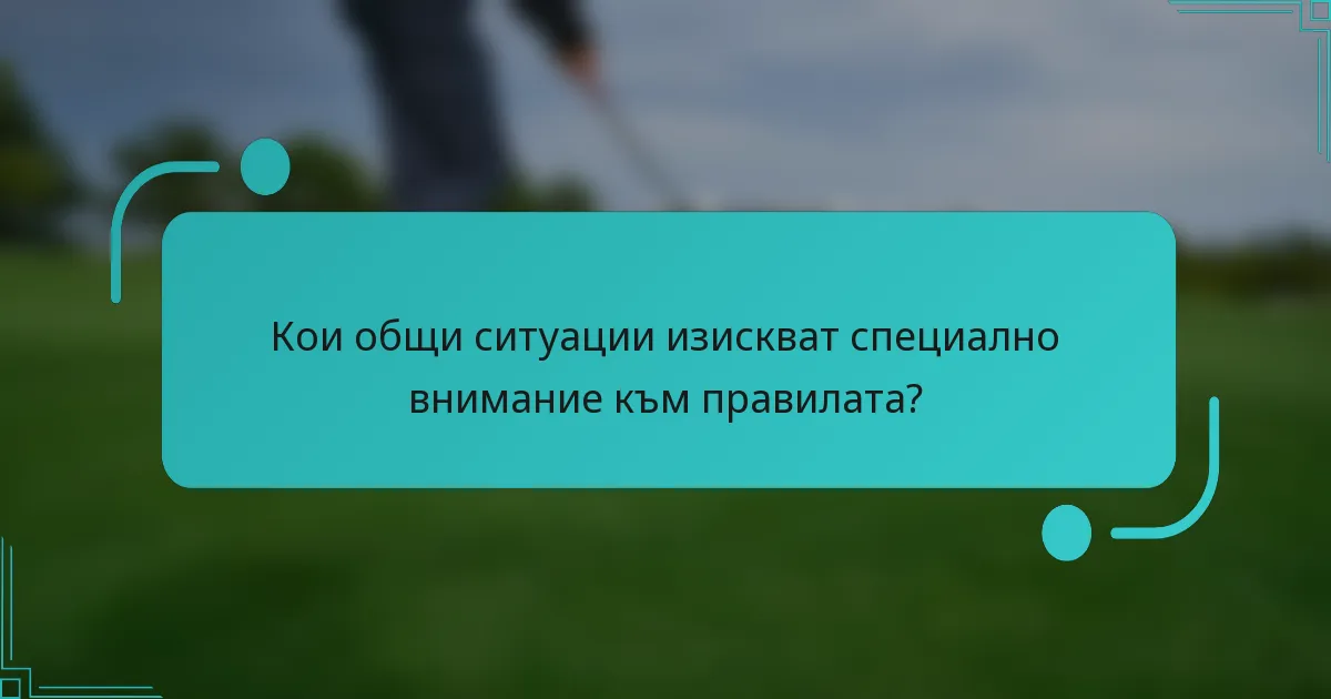 Кои общи ситуации изискват специално внимание към правилата?