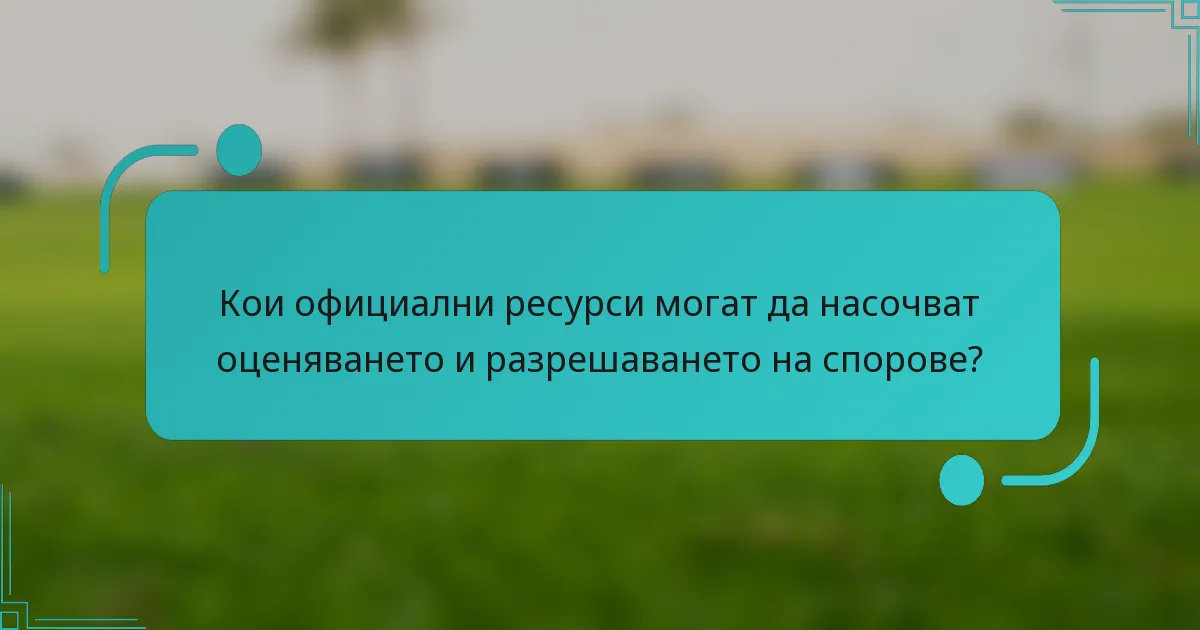 Кои официални ресурси могат да насочват оценяването и разрешаването на спорове?