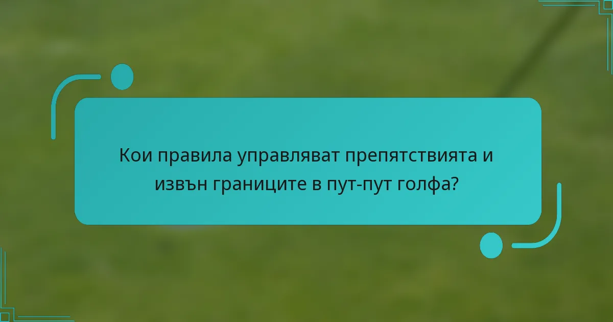 Кои правила управляват препятствията и извън границите в пут-пут голфа?