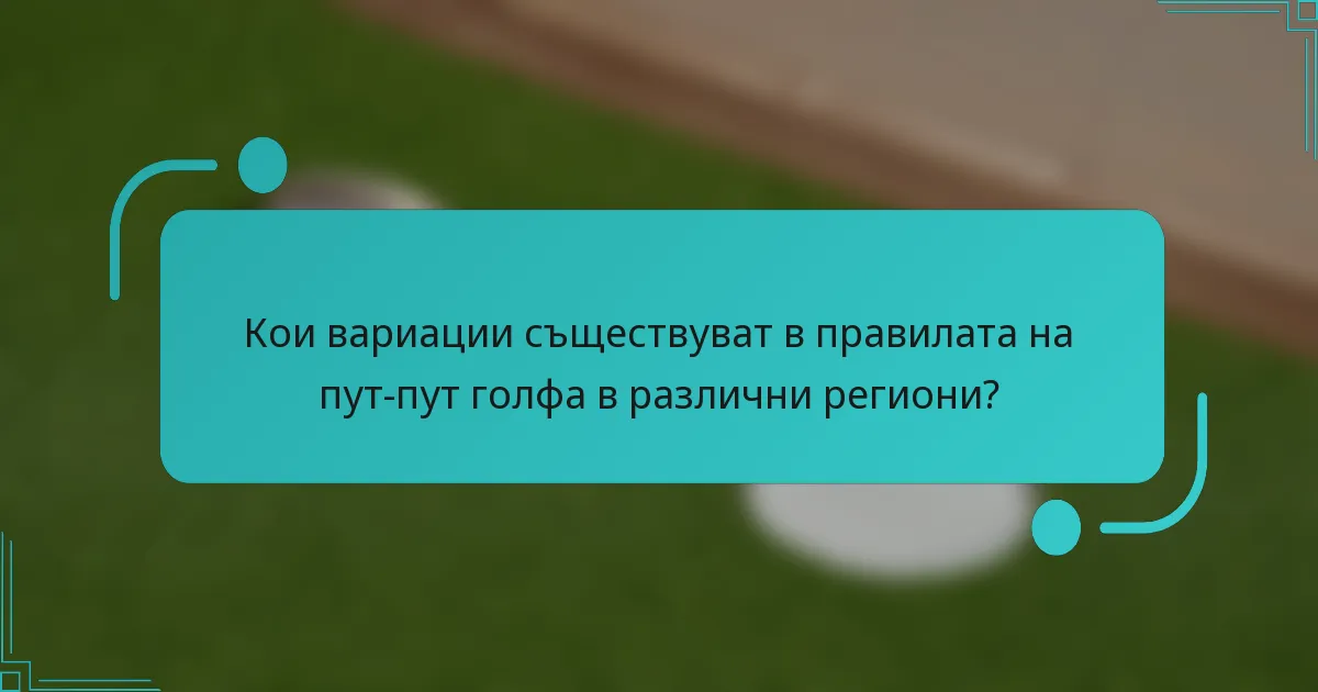 Кои вариации съществуват в правилата на пут-пут голфа в различни региони?